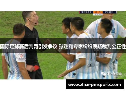 国际足球赛后判罚引发争议 球迷和专家纷纷质疑裁判公正性