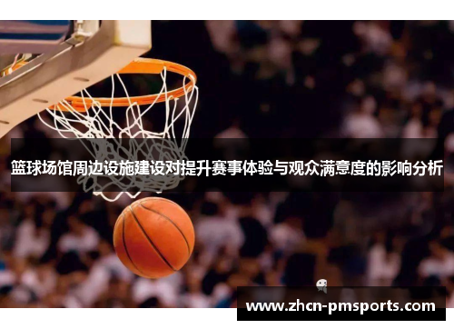 篮球场馆周边设施建设对提升赛事体验与观众满意度的影响分析