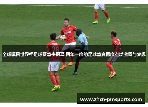 全球瞩目世界杯足球赛盛事揭幕 四年一度的足球盛宴再度点燃激情与梦想