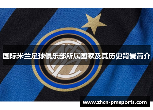 国际米兰足球俱乐部所属国家及其历史背景简介