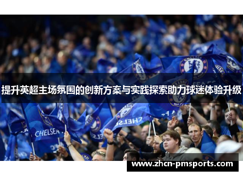 提升英超主场氛围的创新方案与实践探索助力球迷体验升级
