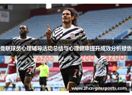 曼联球员心理辅导活动总结与心理健康提升成效分析报告