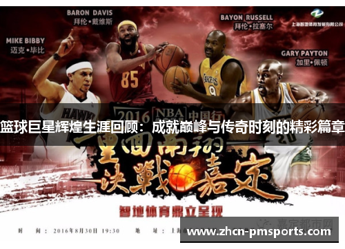 篮球巨星辉煌生涯回顾：成就巅峰与传奇时刻的精彩篇章