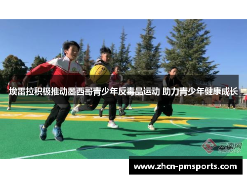 埃雷拉积极推动墨西哥青少年反毒品运动 助力青少年健康成长