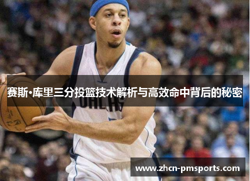 赛斯·库里三分投篮技术解析与高效命中背后的秘密