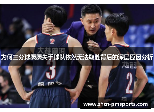 为何三分球屡屡失手球队依然无法取胜背后的深层原因分析