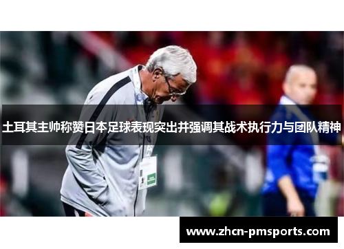 土耳其主帅称赞日本足球表现突出并强调其战术执行力与团队精神